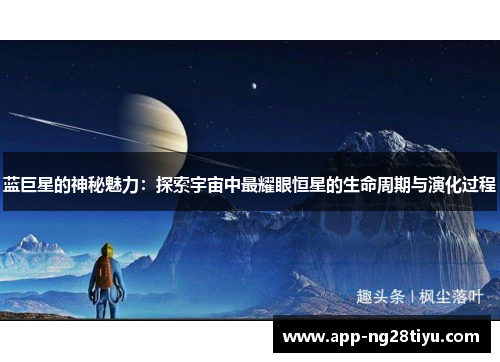 蓝巨星的神秘魅力：探索宇宙中最耀眼恒星的生命周期与演化过程