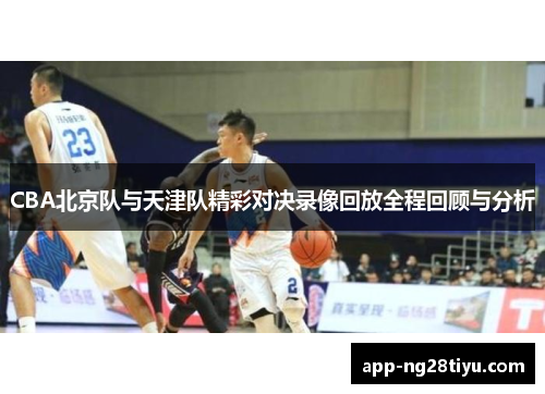 CBA北京队与天津队精彩对决录像回放全程回顾与分析