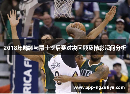 2018年鹈鹕与爵士季后赛对决回顾及精彩瞬间分析